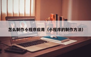 永城怎么制作小程序应用（小程序的制作方法）