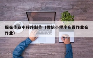 永城提交作业小程序制作（微信小程序布置作业交作业）