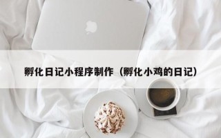 永城孵化日记小程序制作（孵化小鸡的日记）