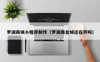 永城罗湖商城小程序制作（罗湖商业城还在开吗）